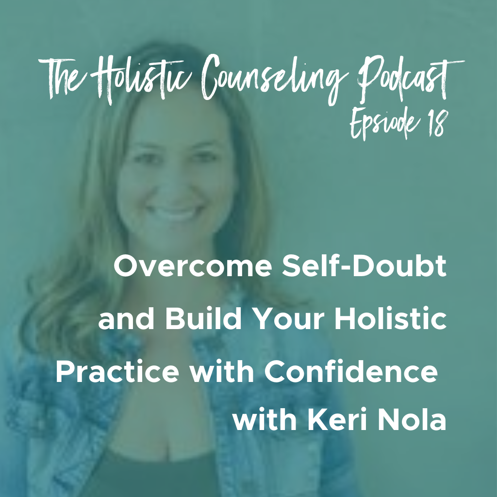The Holistic Counseling Podcast Ep. 18: Overcome Self-Doubt and Build Your Holistic Practice with Confidence with Keri Nola