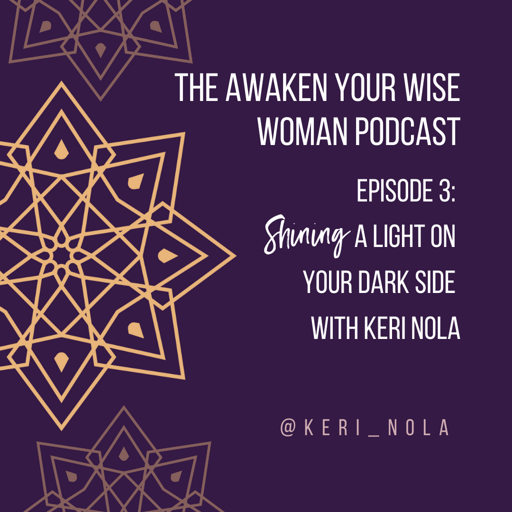 Awaken Your Wise Woman Podcast Episode 3: Shining A Light On Your Dark Side with Keri Nola