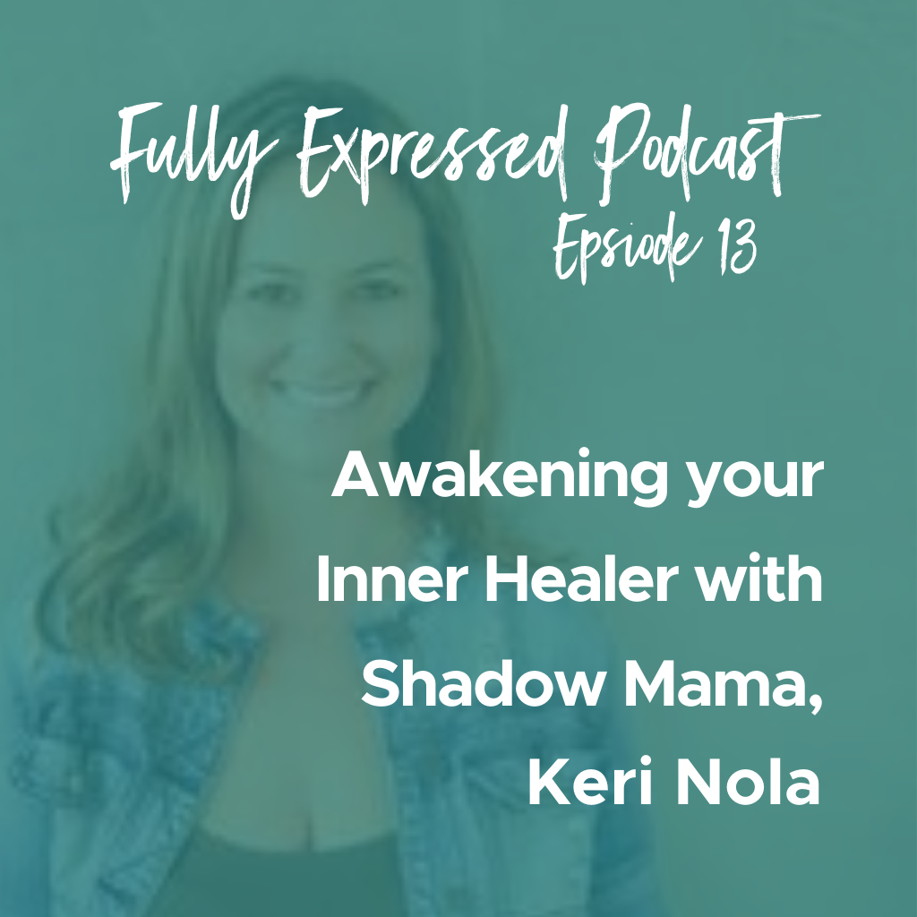 Fully Expressed Podcast Episode 13: Awakening your Inner Healer with Shadow Mama, Keri Nola